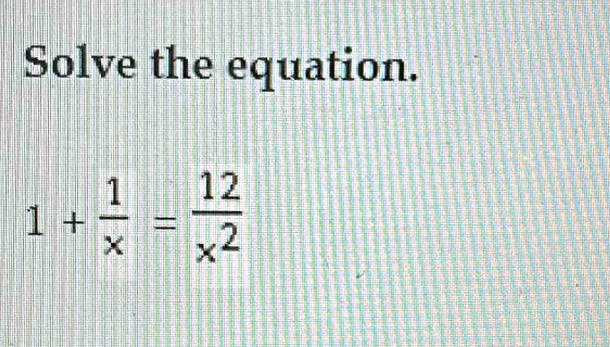 Solve the equation.
1+ 1/x = 12/x^2 