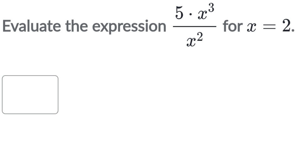 Evaluate the expression  5· x^3/x^2  for x=2.