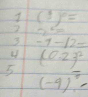 1 
2 (3)^0=
9^5=
3 -7-12=
y (0.2)^2
5 (-9)^frac 0-