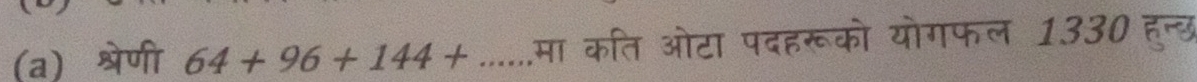 श्रेणी 64+96+144+ _मा कति ओटा पदहरूको योगफल 1330 हुन्छ