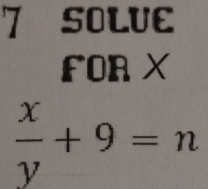 SOLUE 
FOR X
 x/y +9=n