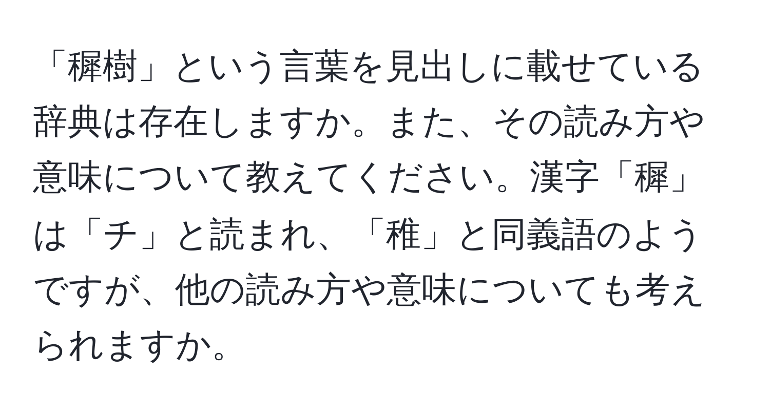 「穉樹」という言葉を見出しに載せている辞典は存在しますか。また、その読み方や意味について教えてください。漢字「穉」は「チ」と読まれ、「稚」と同義語のようですが、他の読み方や意味についても考えられますか。