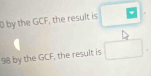 by the GCF, the result is
98 by the GCF, the result is □.