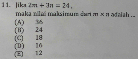 Jika 2m+3n=24, 
maka nilai maksimum dari m* n adalah ...
(A) 36
(B) 24
(C) 18
(D) 16
(E) 12