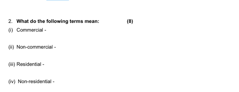 What do the following terms mean: (8)
(i) Commercial -
(ii) Non-commercial -
(iii) Residential -
(iv) Non-residential -