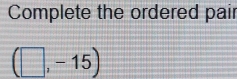 Complete the ordered pair
(□ ,-15)