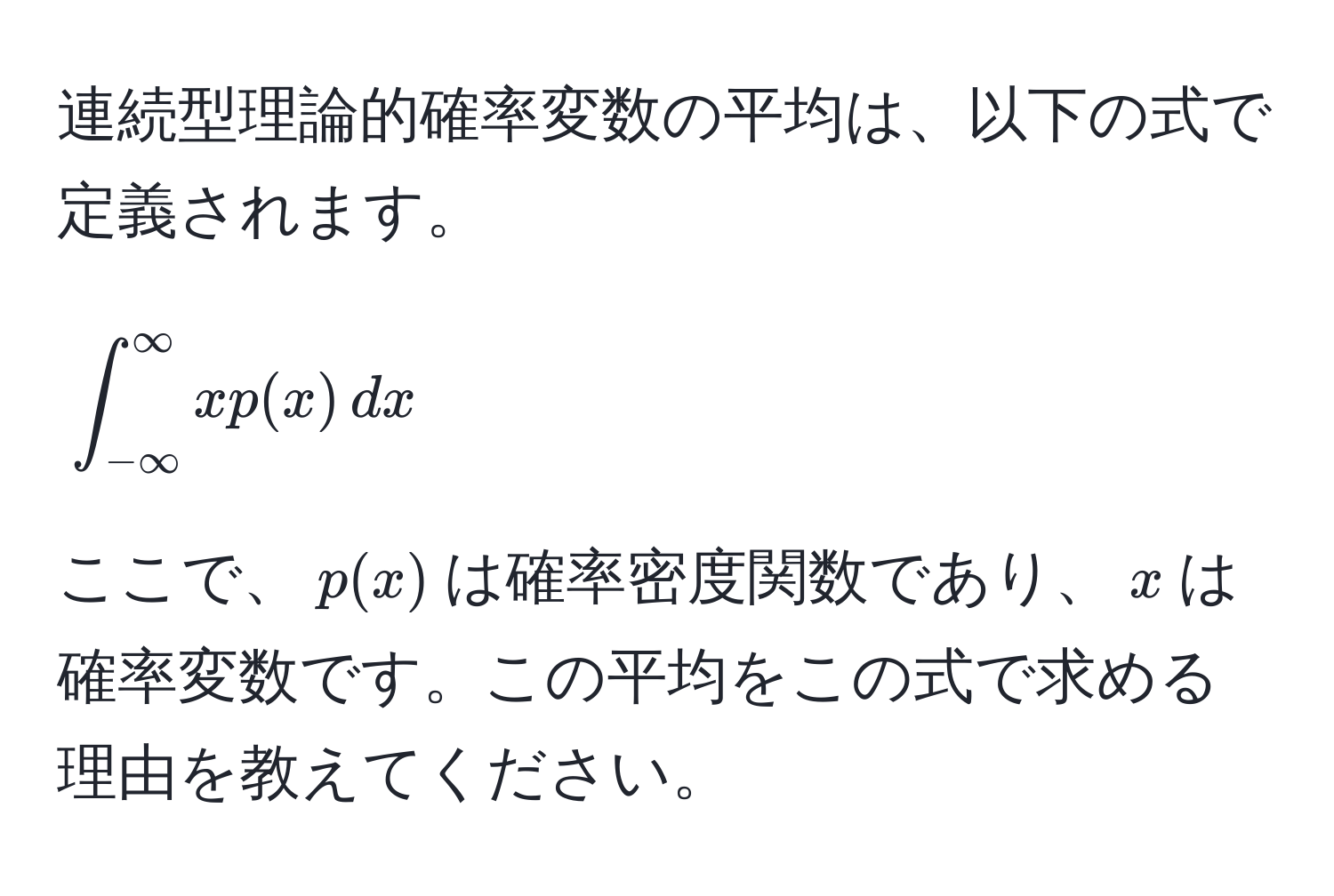 連続型理論的確率変数の平均は、以下の式で定義されます。 
[
∈t_(-∈fty)^(∈fty) x p(x) , dx
]
ここで、(p(x))は確率密度関数であり、(x)は確率変数です。この平均をこの式で求める理由を教えてください。