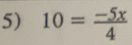 10= (-5x)/4 