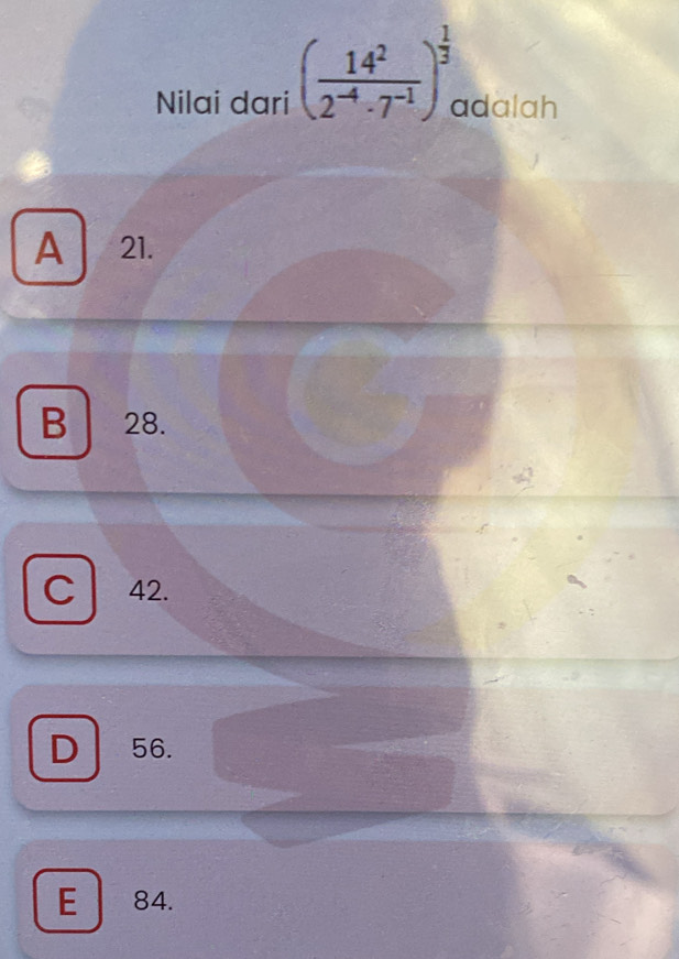 Nilai dari ( 14^2/2^(-4)· 7^(-1) )^ 1/3  dalah
A 21.
B 28.
C 42.
D 56.
E | 84