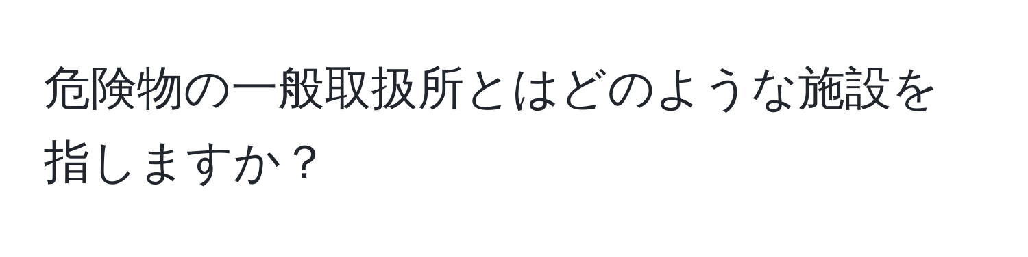 危険物の一般取扱所とはどのような施設を指しますか？