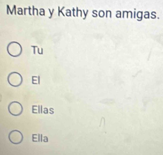 Martha y Kathy son amigas.
Tu
El
Ellas
Ella