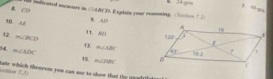 24-gon
the indicated measure in
7. 60 gon
8. CD □ ABCD Explain your reasoning. (Section 7.2)
10. AE
9, AD 
11. BD
12. m∠ BCD m∠ ABC
14. m∠ ADC
13. 
15. m∠ DBC
tate which theorem you can use to show that the quadrilate
ection 7,3)