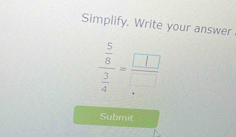 Simplify. Write your answer
frac  5/8  3/4 = □ /□  
Submit