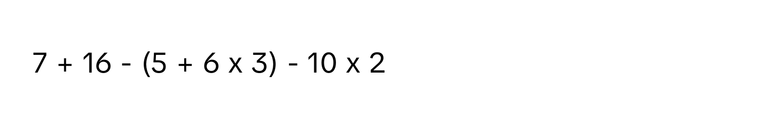 7 + 16 - (5 + 6 x 3) - 10 x 2