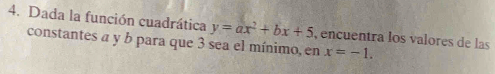 Dada la función cuadrática y=ax^2+bx+5
constantes a y b para que 3 sea el mínimo, en , encuentra los valores de las
x=-1.