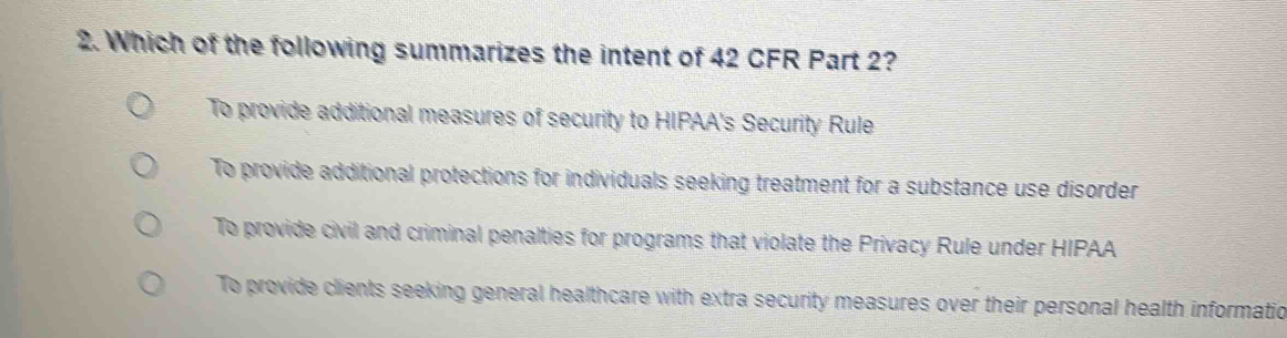 Solved: Which of the following summarizes the intent of 42 CFR Part 2 ...
