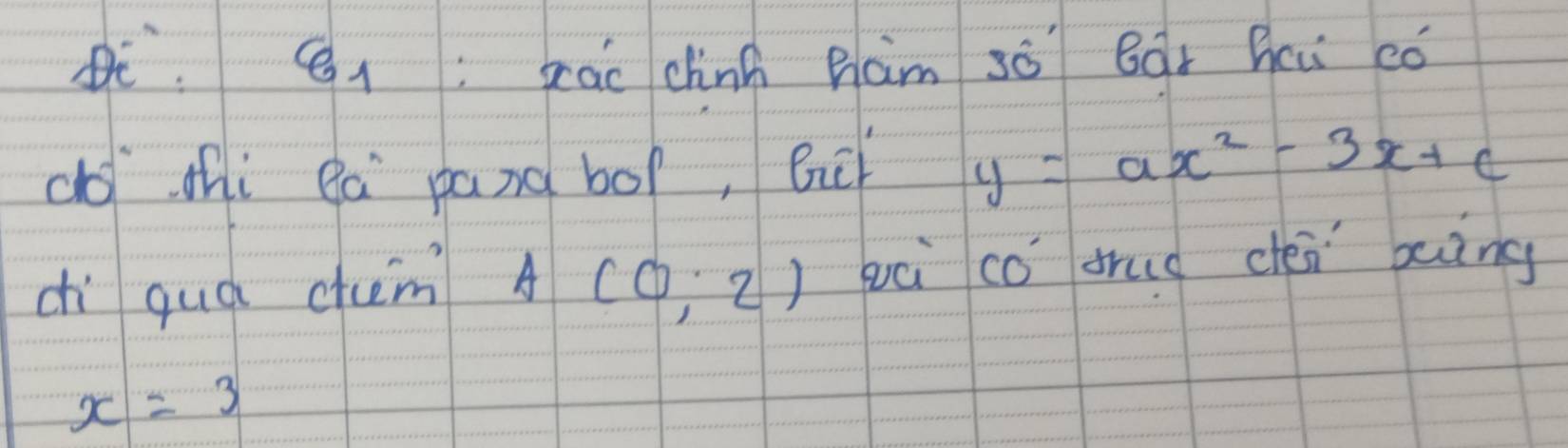 è.Qi:xac chinh ham só Bqr hci có 
do thi ea pand bof, Bi y=ax^2-3x+c
chì quá chem) A(0;2) wà cǒ trud cen ing
x=3