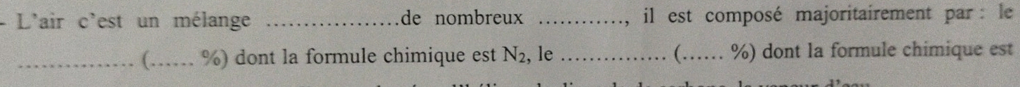 L'air c'est un mélange _de nombreux _ il est composé majoritairement par : le 
_( ,_ . %) dont la formule chimique est N_2 , le _( ._ . %) dont la formule chimique est