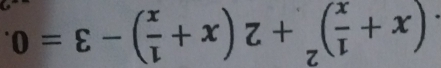 (x+ 1/x )^2+2(x+ 1/x )-3=0.