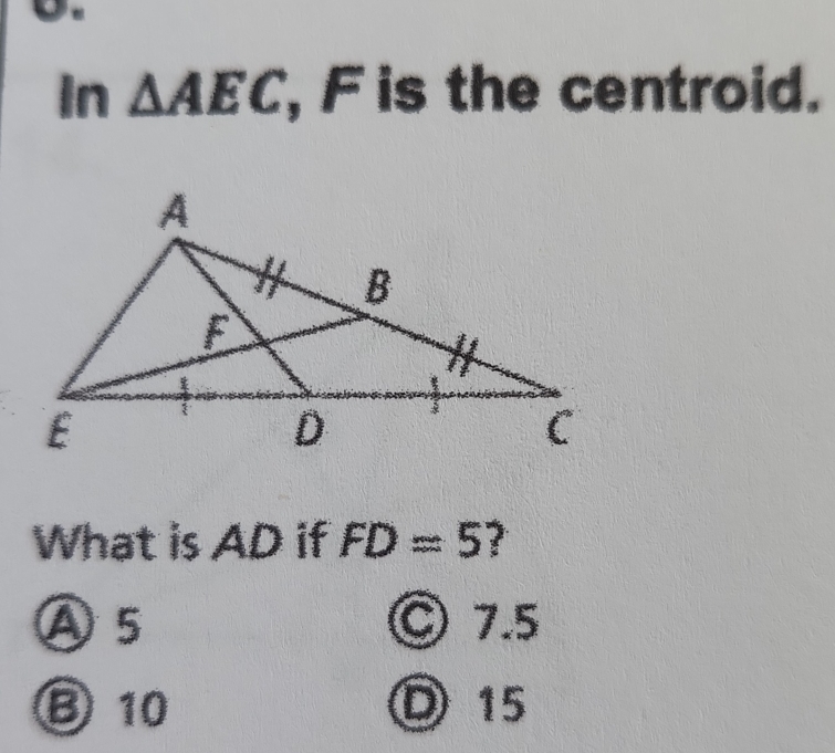 In △ AEC , F is the centroid.
What is AD if FD=5 7
Ⓐ 5 Ⓒ 7.5
③ 10 D 15