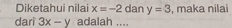 Diketahui nilai x=-2 dan y=3 , maka nilai 
dari 3x-y adalah ....