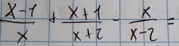  (x-1)/x + (x+1)/x+2 - x/x-2 =