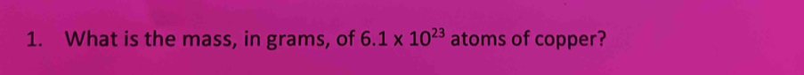 What is the mass, in grams, of 6.1* 10^(23) atoms of copper?