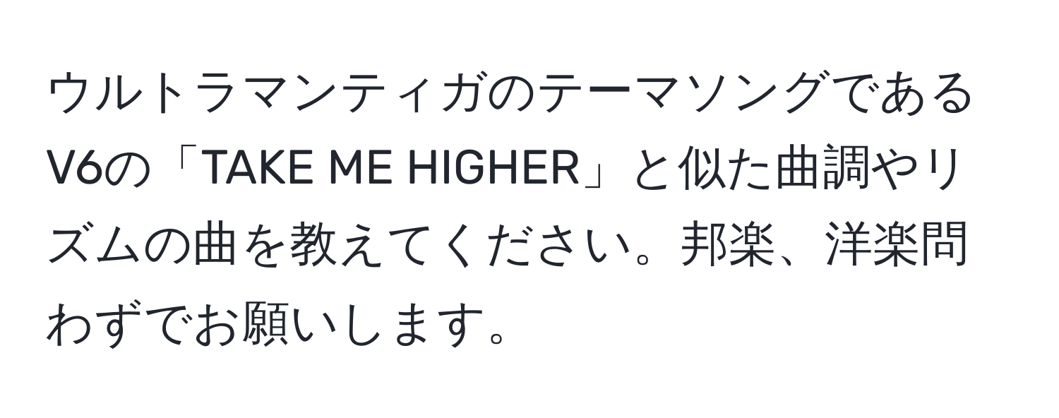 ウルトラマンティガのテーマソングであるV6の「TAKE ME HIGHER」と似た曲調やリズムの曲を教えてください。邦楽、洋楽問わずでお願いします。