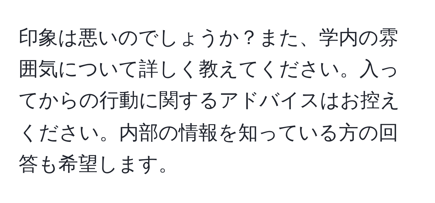 印象は悪いのでしょうか？また、学内の雰囲気について詳しく教えてください。入ってからの行動に関するアドバイスはお控えください。内部の情報を知っている方の回答も希望します。