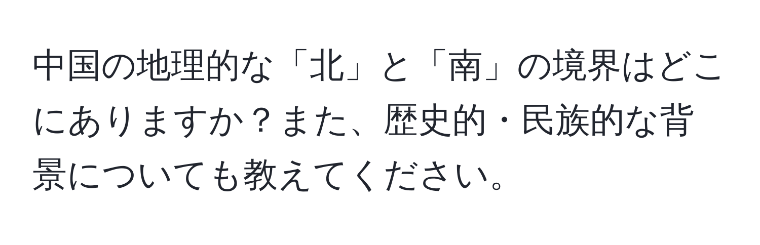 中国の地理的な「北」と「南」の境界はどこにありますか？また、歴史的・民族的な背景についても教えてください。