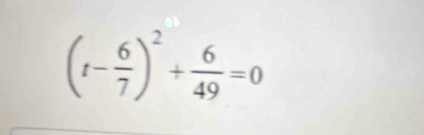 (t- 6/7 )^2+ 6/49 =0