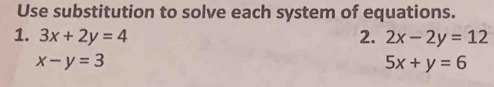 Use substitution to solve each system of equations. 
1. 3x+2y=4 2. 2x-2y=12
x-y=3
5x+y=6