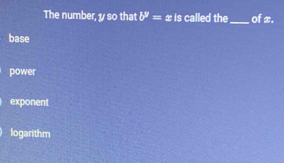 The number, y so that b^y=x is called the_ of x.
base
power
exponent
logarithm