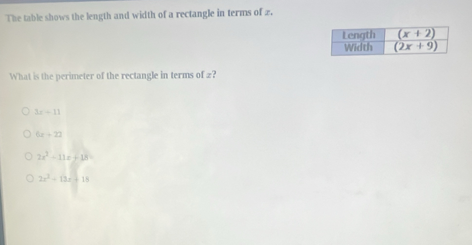 The table shows the length and width of a rectangle in terms of z.
What is the perimeter of the rectangle in terms of x?
3x+11
6x+22
2x^2+11x+18
2x^2+13x+18