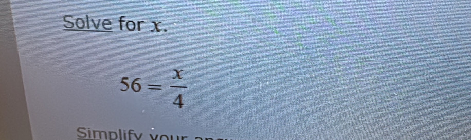 Solve for x.
56= x/4 
Simplif