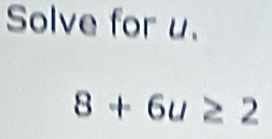 Solve for u.
8+6u≥ 2