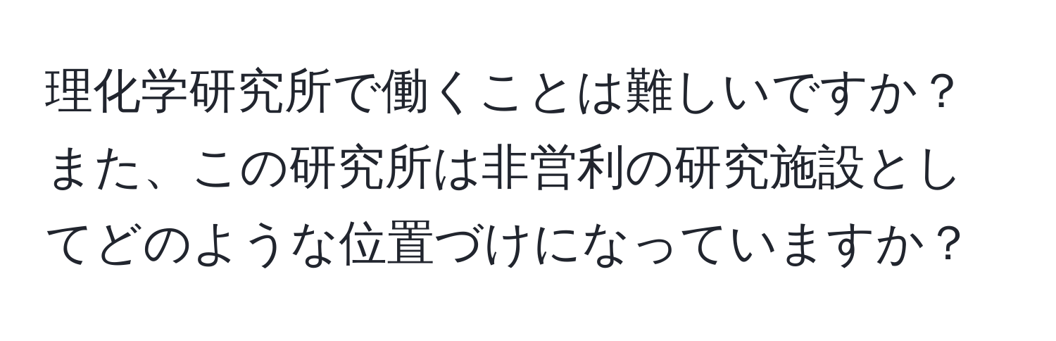 理化学研究所で働くことは難しいですか？また、この研究所は非営利の研究施設としてどのような位置づけになっていますか？