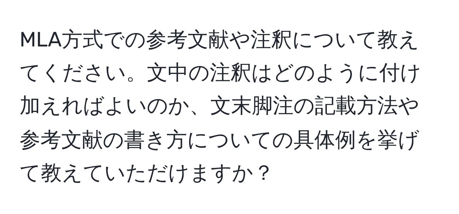 MLA方式での参考文献や注釈について教えてください。文中の注釈はどのように付け加えればよいのか、文末脚注の記載方法や参考文献の書き方についての具体例を挙げて教えていただけますか？