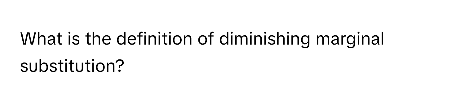 What is the definition of diminishing marginal substitution?