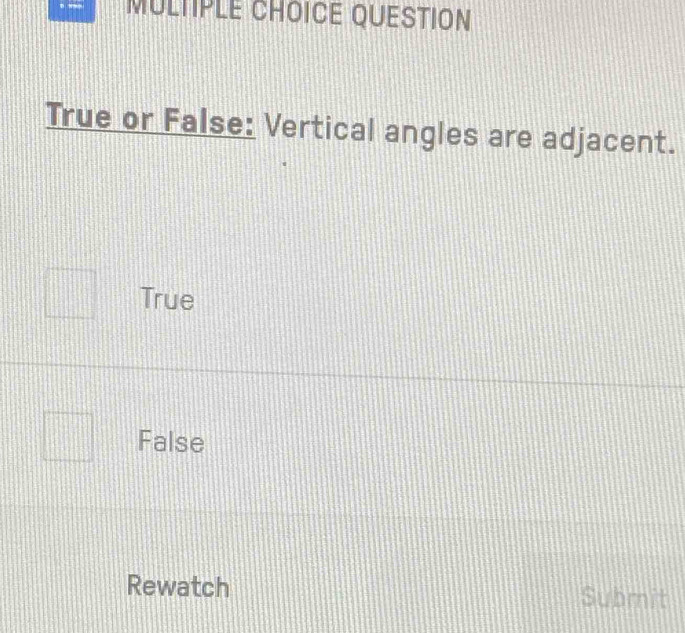 QUESTION
True or False: Vertical angles are adjacent.
True
False
Rewatch Submit