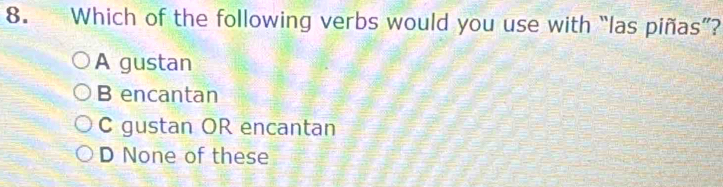 Which of the following verbs would you use with “las piñas”?
A gustan
B encantan
C gustan OR encantan
D None of these