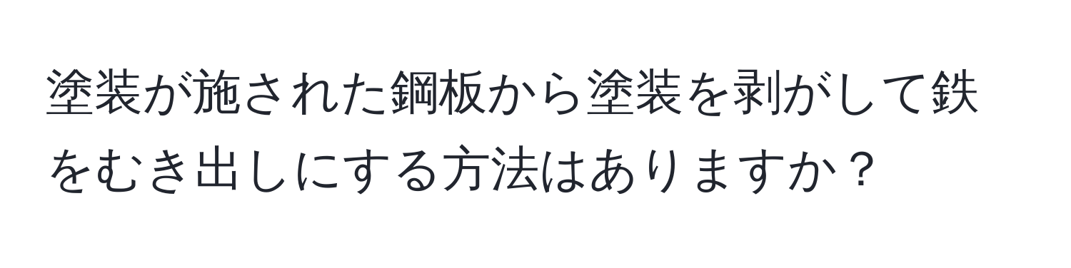 塗装が施された鋼板から塗装を剥がして鉄をむき出しにする方法はありますか？