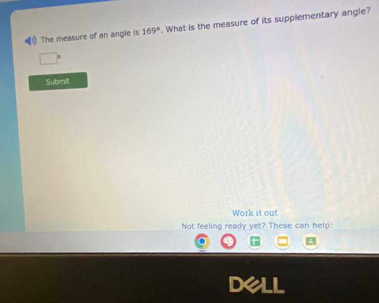 The measure of an angle is 169°. What is the measure of its supplementary angle?
□°
Submit 
Work it out 
Not feeling ready yet? These can help: