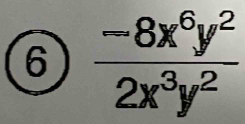 6  (-8x^6y^2)/2x^3y^2 