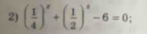 ( 1/4 )^x+( 1/2 )^x-6=0;