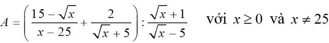 A=( (15-sqrt(x))/x-25 + 2/sqrt(x)+5 ): (sqrt(x)+1)/sqrt(x)-5  với x≥ 0 và x!= 25