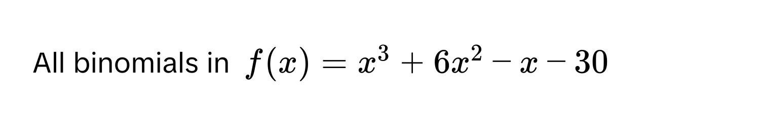 All binomials in $f(x) = x^3 + 6x^2 - x - 30$