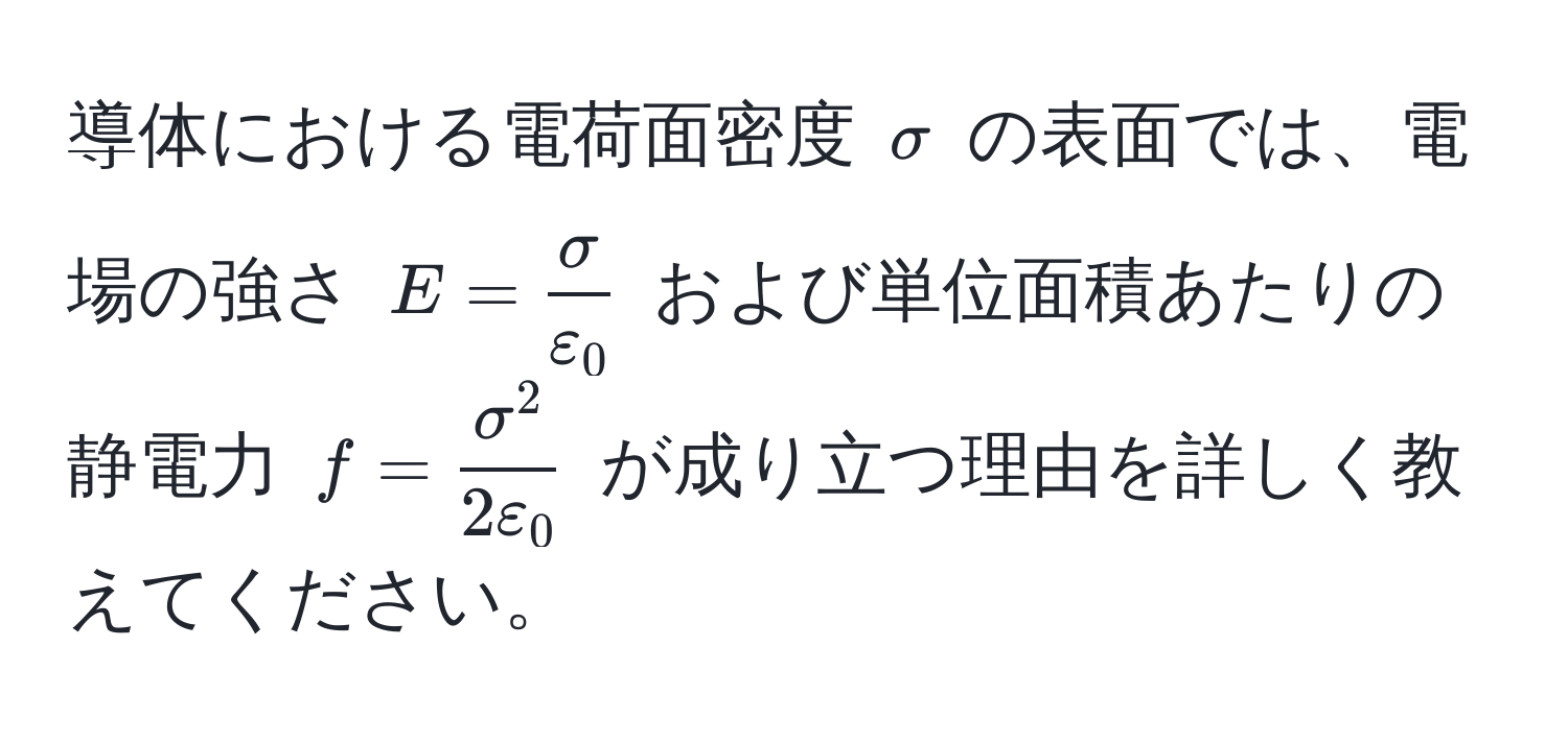 導体における電荷面密度 $sigma$ の表面では、電場の強さ $E =  sigma/varepsilon_0 $ および単位面積あたりの静電力 $f = fracsigma^22varepsilon_0$ が成り立つ理由を詳しく教えてください。