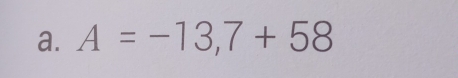 A=-13,7+58