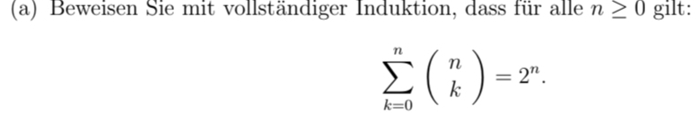 Beweisen Sie mit vollständiger Induktion, dass für alle n≥ 0 gilt:
sumlimits _(k=0)^nbeginpmatrix n kendpmatrix =2^n.